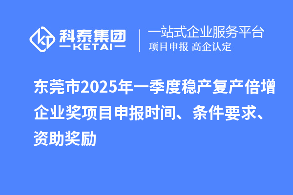 東莞市2025年一季度穩(wěn)產(chǎn)復(fù)產(chǎn)倍增企業(yè)獎(jiǎng)項(xiàng)目申報(bào)時(shí)間、條件要求、資助獎(jiǎng)勵(lì)