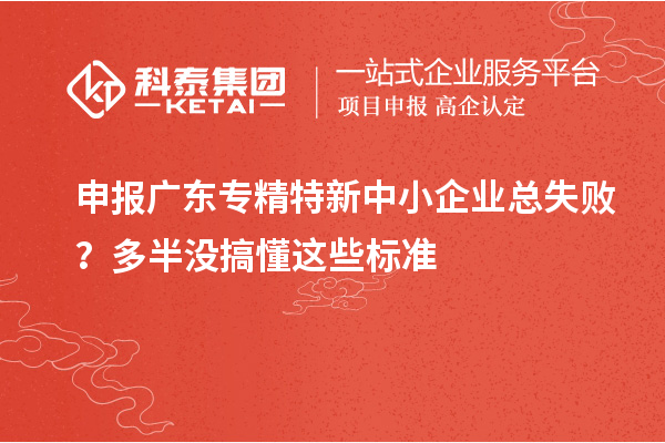 申報廣東專精特新中小企業(yè)總失??？多半沒搞懂這些標(biāo)準(zhǔn)