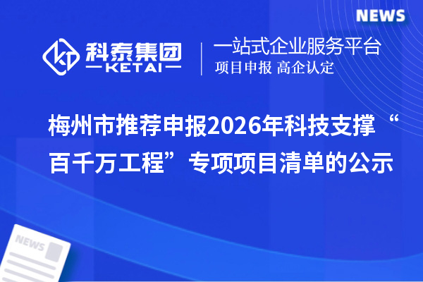 梅州市推薦申報2026年科技支撐“百千萬工程”專項(xiàng)項(xiàng)目清單的公示