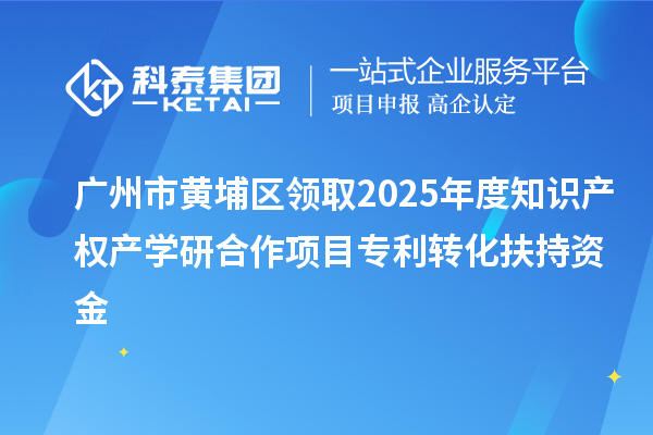 廣州市黃埔區(qū)領取2025年度知識產(chǎn)權產(chǎn)學研合作項目專利轉化扶持資金