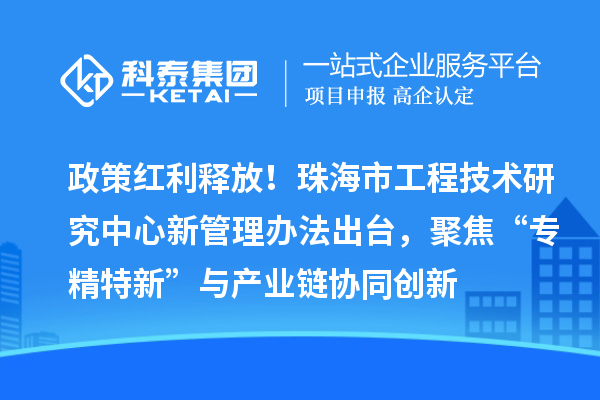 政策紅利釋放！珠海市工程技術(shù)研究中心新管理辦法出臺，聚焦“專精特新”與產(chǎn)業(yè)鏈協(xié)同創(chuàng)新