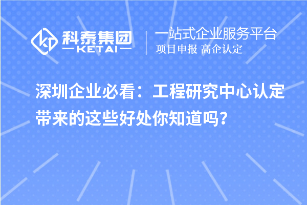 深圳企業(yè)必看：工程研究中心認(rèn)定帶來(lái)的這些好處你知道嗎？