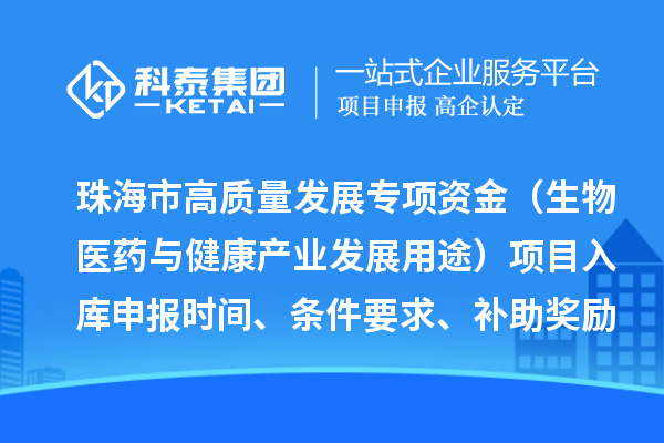 珠海市高質(zhì)量發(fā)展專項(xiàng)資金（生物醫(yī)藥與健康產(chǎn)業(yè)發(fā)展用途）項(xiàng)目入庫(kù)申報(bào)時(shí)間、條件要求、補(bǔ)助獎(jiǎng)勵(lì)