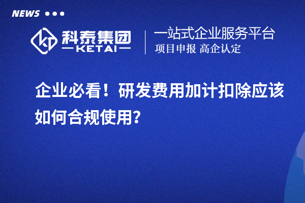 企業(yè)必看！研發(fā)費(fèi)用加計(jì)扣除應(yīng)該如何合規(guī)使用？