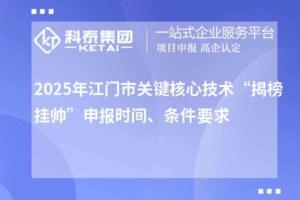 2025年江門市關(guān)鍵核心技術(shù)“揭榜掛帥”申報時間、條件要求