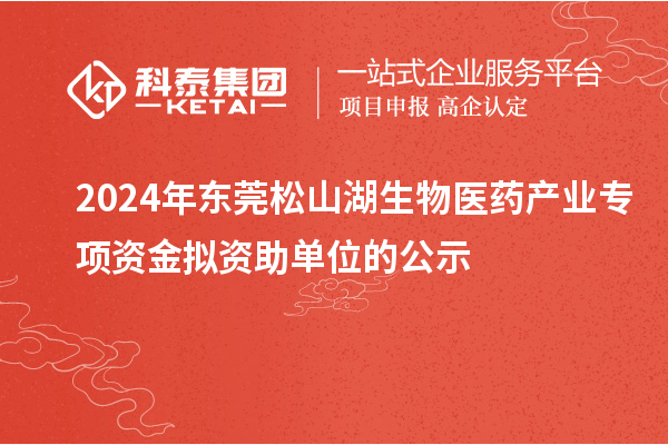 2024年東莞松山湖生物醫(yī)藥產(chǎn)業(yè)專項(xiàng)資金擬資助單位的公示