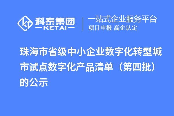 珠海市省級中小企業(yè)數字化轉型城市試點數字化產品清單(第四批)的公示