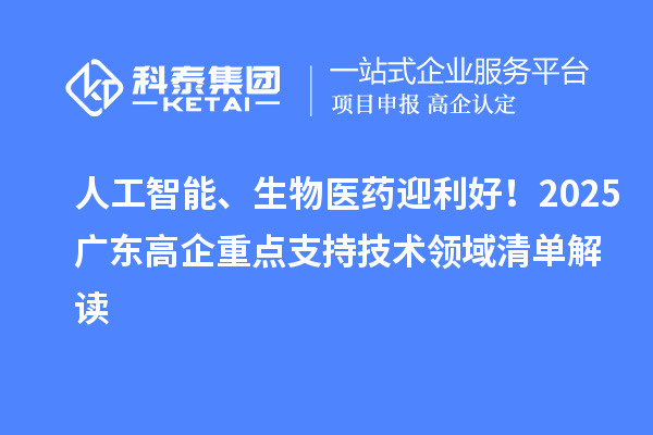 人工智能、生物醫(yī)藥迎利好！2025廣東高企重點支持技術(shù)領(lǐng)域清單解讀
