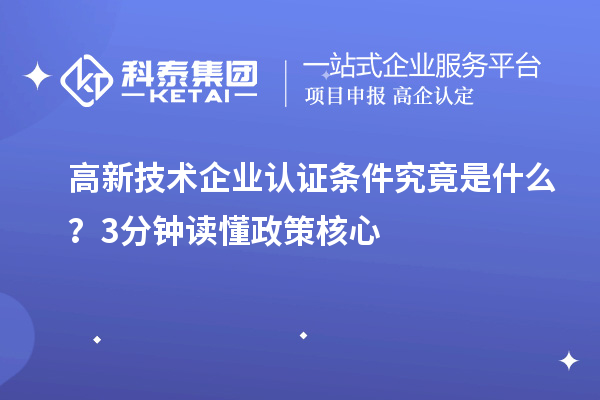高新技術(shù)企業(yè)認證條件究竟是什么？3分鐘讀懂政策核心