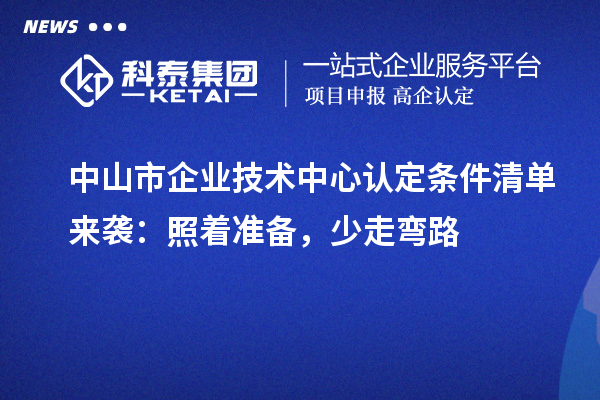 中山市企業(yè)技術(shù)中心認(rèn)定條件清單來襲：照著準(zhǔn)備，少走彎路