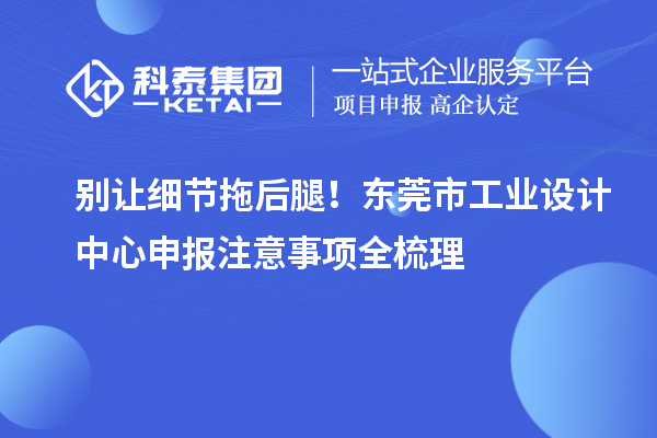 別讓細(xì)節(jié)拖后腿！東莞市工業(yè)設(shè)計中心申報注意事項全梳理