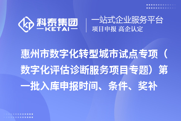 惠州市數(shù)字化轉(zhuǎn)型城市試點專項資金（數(shù)字化評估診斷服務(wù)項目專題）第一批入庫申報時間、條件要求、補助獎勵