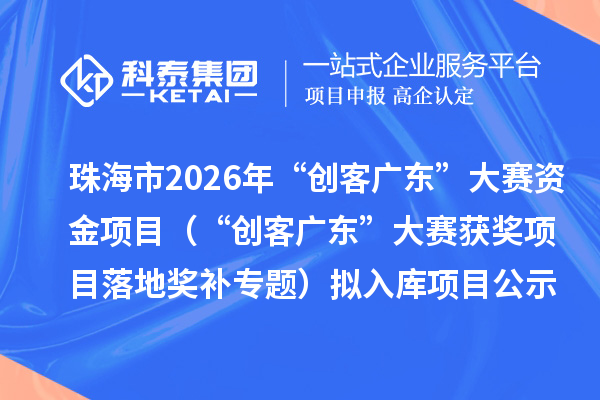 珠海市2026年“創(chuàng)客廣東”大賽資金項(xiàng)目（“創(chuàng)客廣東”大賽獲獎(jiǎng)項(xiàng)目落地獎(jiǎng)補(bǔ)專題）擬入庫項(xiàng)目公示