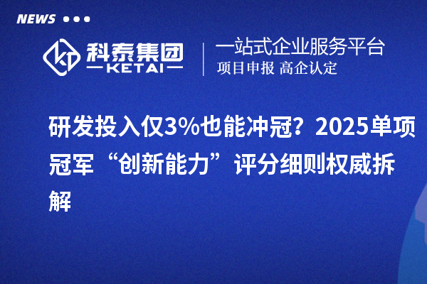研發(fā)投入僅3%也能沖冠？2025單項(xiàng)冠軍“創(chuàng)新能力”評分細(xì)則權(quán)威拆解