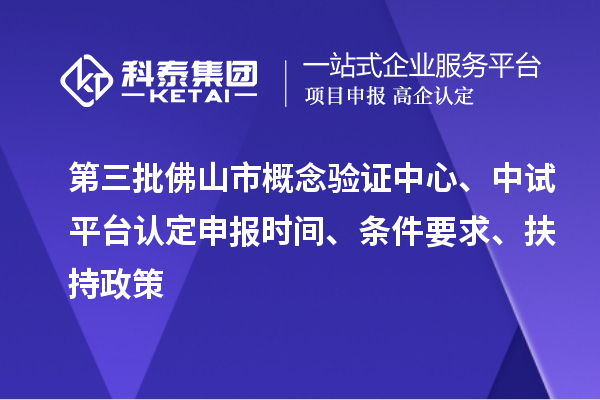 第三批佛山市概念驗證中心、中試平臺認定申報時間、條件要求、扶持政策