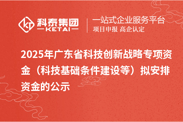 2025年廣東省科技創(chuàng)新戰(zhàn)略專項資金（科技基礎(chǔ)條件建設(shè)等）擬安排資金的公示