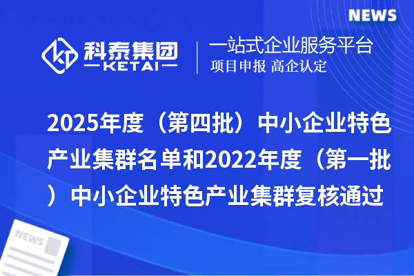 2025年度(第四批)中小企業(yè)特色產(chǎn)業(yè)集群名單和2022年度(第一批)中小企業(yè)特色產(chǎn)業(yè)集群復(fù)核通過(guò)名單的公示