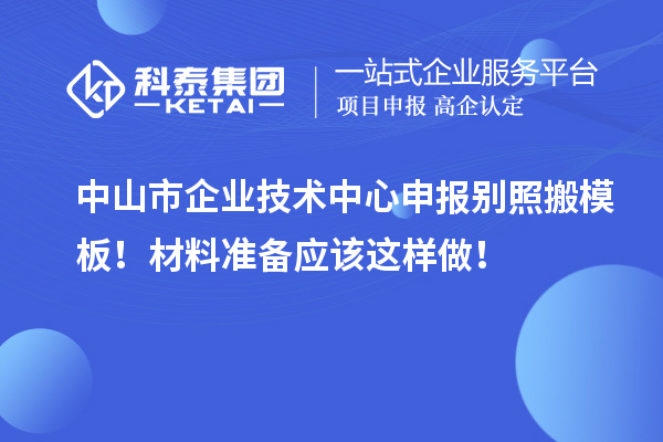中山市企業(yè)技術(shù)中心申報(bào)別照搬模板！材料準(zhǔn)備應(yīng)該這樣做！