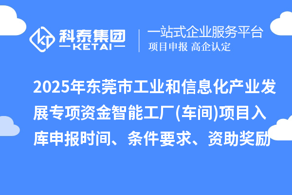 2025年東莞市工業(yè)和信息化產(chǎn)業(yè)發(fā)展專項(xiàng)資金智能工廠(車間)項(xiàng)目入庫申報(bào)時(shí)間、條件要求、資助獎(jiǎng)勵(lì)
