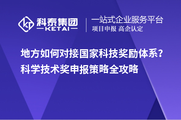地方如何對接國家科技獎勵體系？科學(xué)技術(shù)獎申報策略全攻略
