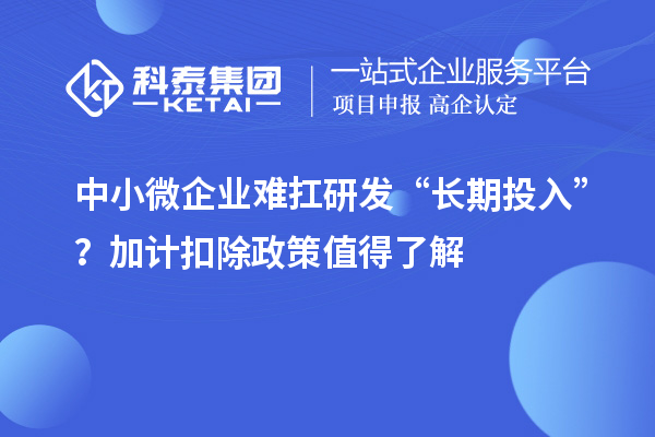 中小微企業(yè)難扛研發(fā)“長期投入”？加計(jì)扣除政策值得了解