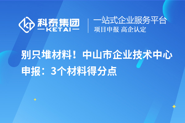 別只堆材料！中山市企業(yè)技術(shù)中心申報(bào)：3個(gè)材料得分點(diǎn)