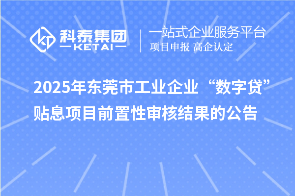 2025年東莞市工業(yè)企業(yè)“數(shù)字貸”貼息項目前置性審核結(jié)果的公告