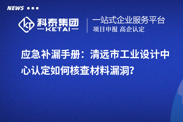 應急補漏手冊：清遠市工業(yè)設計中心認定如何核查材料漏洞？
