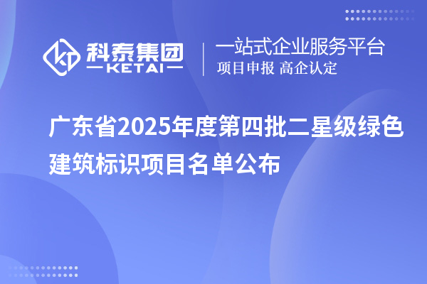 廣東省2025年度第四批二星級綠色建筑標(biāo)識項(xiàng)目名單公布