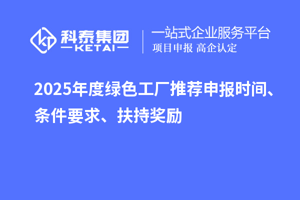 2025年度綠色工廠推薦申報(bào)時(shí)間、條件要求、扶持獎(jiǎng)勵(lì)