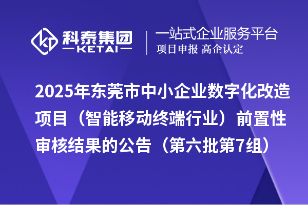 2025年?yáng)|莞市中小企業(yè)數(shù)字化改造項(xiàng)目（智能移動(dòng)終端行業(yè)）前置性審核結(jié)果的公告（第六批第7組）