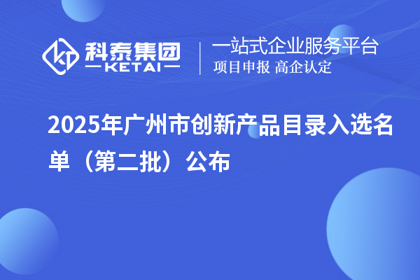 2025年廣州市創(chuàng)新產(chǎn)品目錄入選名單(第二批)公布
