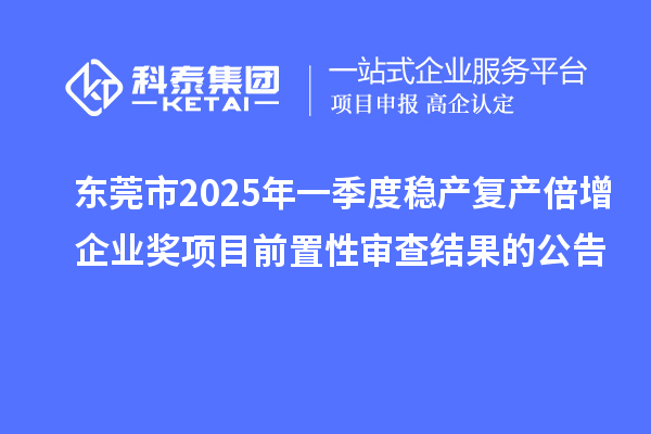東莞市2025年一季度穩(wěn)產(chǎn)復(fù)產(chǎn)倍增企業(yè)獎(jiǎng)項(xiàng)目前置性審查結(jié)果的公告
