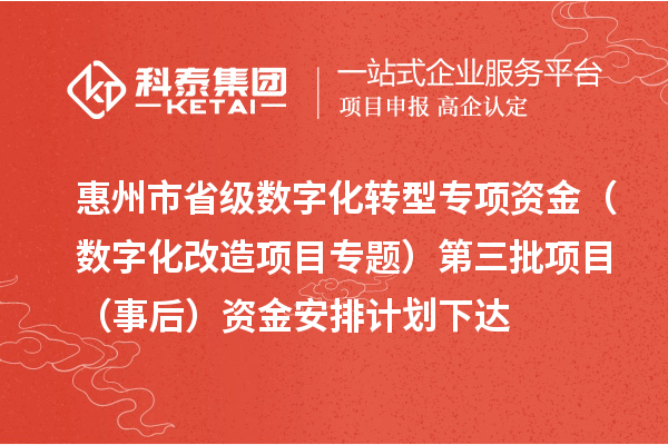 惠州市省級數(shù)字化轉(zhuǎn)型專項資金（數(shù)字化改造項目專題）第三批項目（事后）資金安排計劃下達