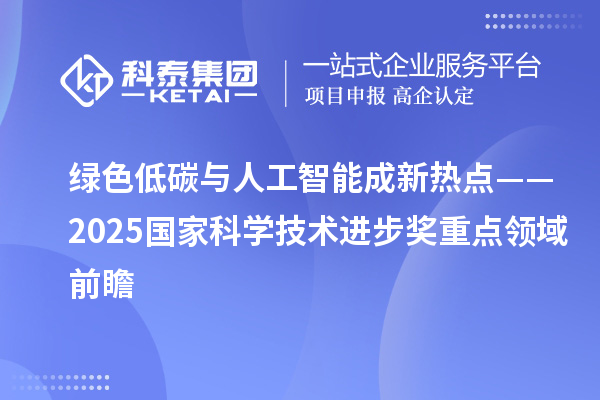 綠色低碳與人工智能成新熱點——2025國家科學(xué)技術(shù)進步獎重點領(lǐng)域前瞻