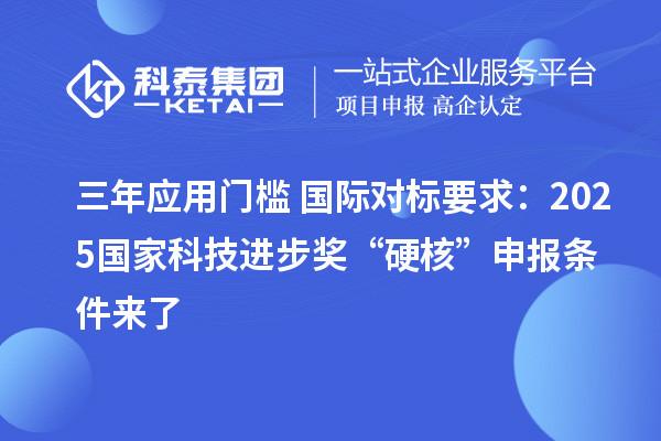 三年應(yīng)用門檻+國際對標(biāo)要求:2025國家科技進(jìn)步獎“硬核”申報條件來了