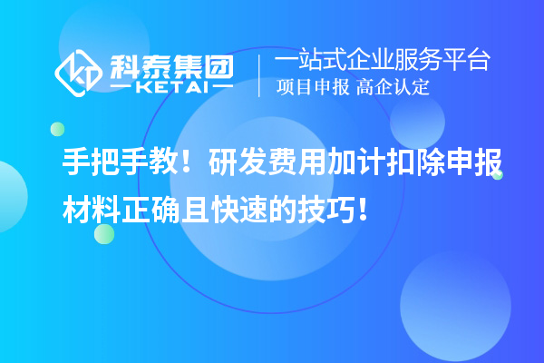 手把手教！研發(fā)費用加計扣除申報材料正確且快速的技巧！