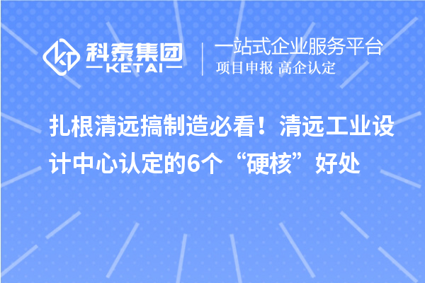 扎根清遠搞制造必看！清遠工業(yè)設計中心認定的6個“硬核”好處