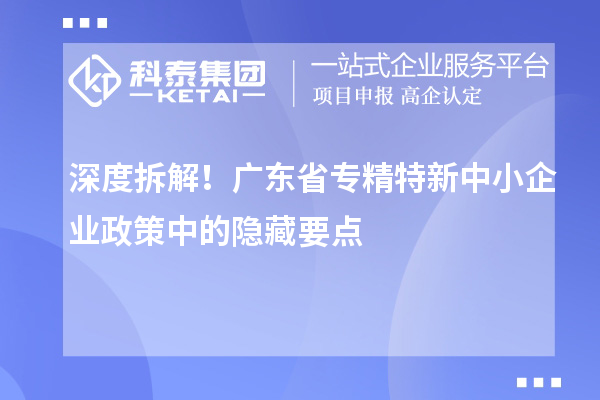 深度拆解！廣東省專精特新中小企業(yè)政策中的隱藏要點