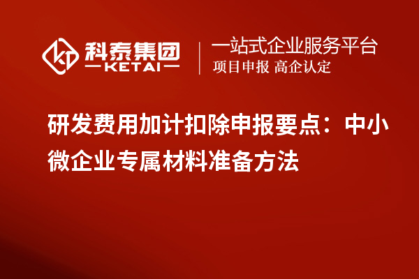 研發(fā)費用加計扣除申報要點：中小微企業(yè)專屬材料準備方法