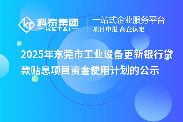 2025年東莞市工業(yè)設備更新銀行貸款貼息項目資金使用計劃的公示