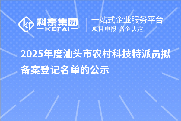 2025年度汕頭市農村科技特派員擬備案登記名單的公示