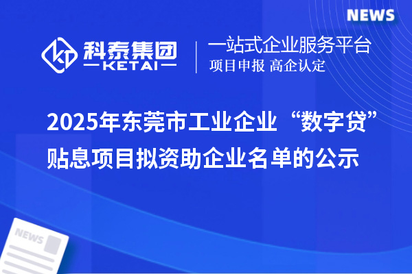 2025年東莞市工業(yè)企業(yè)“數(shù)字貸”貼息項目擬資助企業(yè)名單的公示