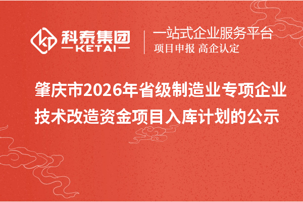 肇慶市2026年省級(jí)制造業(yè)專項(xiàng)企業(yè)技術(shù)改造資金項(xiàng)目入庫計(jì)劃的公示