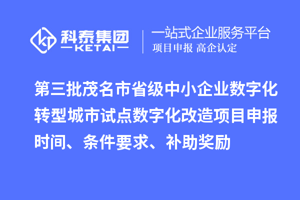 第三批茂名市省級中小企業(yè)數(shù)字化轉(zhuǎn)型城市試點數(shù)字化改造項目申報時間、條件要求、補助獎勵