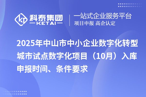 2025年中山市中小企業(yè)數(shù)字化轉(zhuǎn)型城市試點數(shù)字化項目（10月）入庫申報時間、條件要求