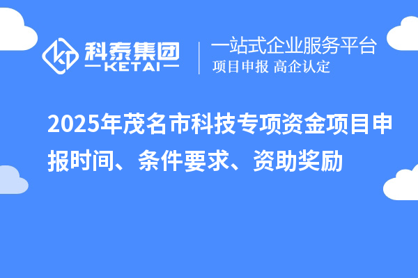 2025年茂名市科技專項資金項目申報時間、條件要求、資助獎勵