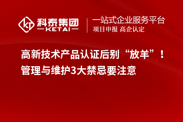 高新技術(shù)產(chǎn)品認證后別“放羊”！管理與維護3大禁忌要注意