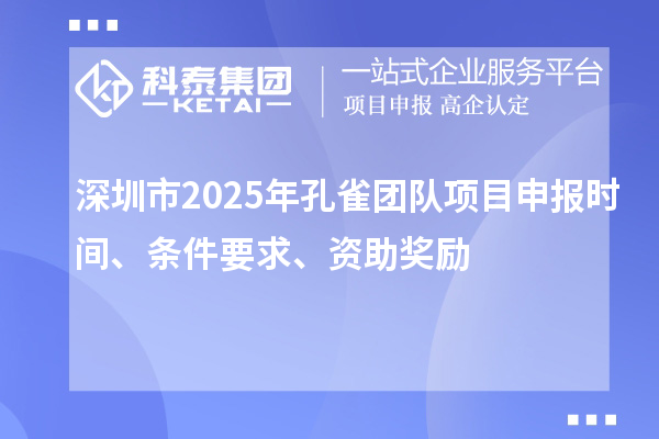 深圳市2025年孔雀團(tuán)隊(duì)項(xiàng)目申報(bào)時(shí)間、條件要求、資助獎(jiǎng)勵(lì)