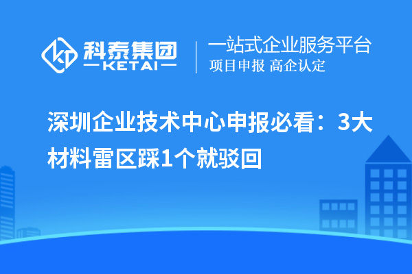 深圳企業(yè)技術(shù)中心申報(bào)必看：3大材料雷區(qū)踩1個(gè)就駁回